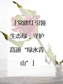 党建红引领生态绿，守护高速“绿水青山”