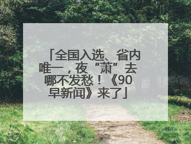 全国入选、省内唯一，夜“萧”去哪不发愁！《90早新闻》来了