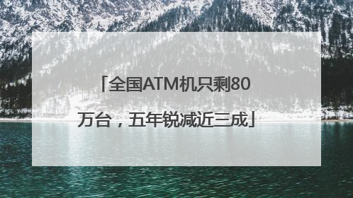 全国ATM机只剩80万台，五年锐减近三成