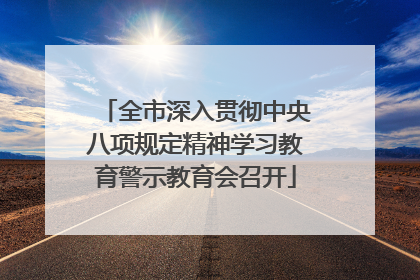 全市深入贯彻中央八项规定精神学习教育警示教育会召开