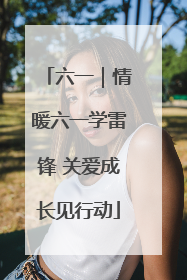 六一｜情暖六一学雷锋 关爱成长见行动