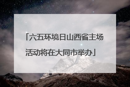 六五环境日山西省主场活动将在大同市举办