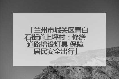 兰州市城关区青白石街道上坪村：修缮道路增设灯具 保障居民安全出行