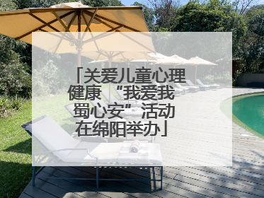 关爱儿童心理健康 “我爱我 蜀心安”活动在绵阳举办