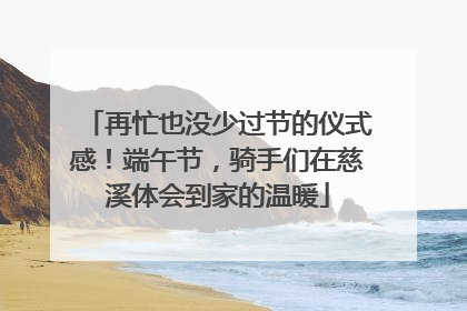 再忙也没少过节的仪式感！端午节，骑手们在慈溪体会到家的温暖