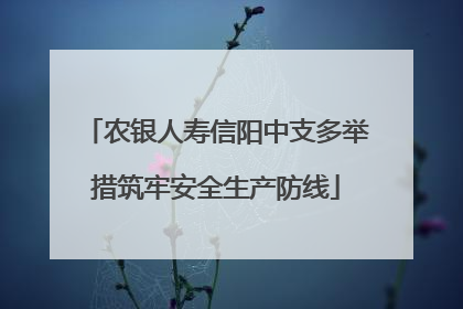 农银人寿信阳中支多举措筑牢安全生产防线