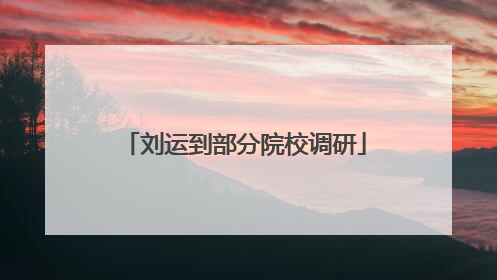 刘运到部分院校调研