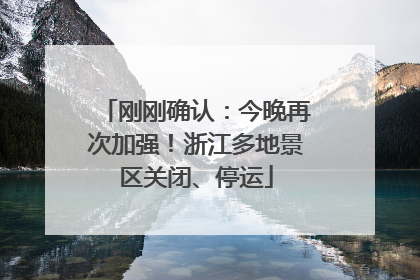刚刚确认：今晚再次加强！浙江多地景区关闭、停运