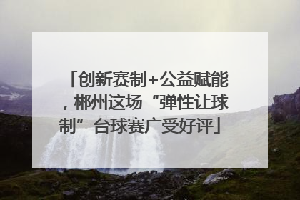 创新赛制+公益赋能，郴州这场“弹性让球制”台球赛广受好评