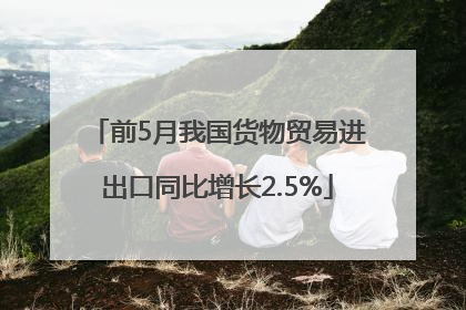 前5月我国货物贸易进出口同比增长2.5%