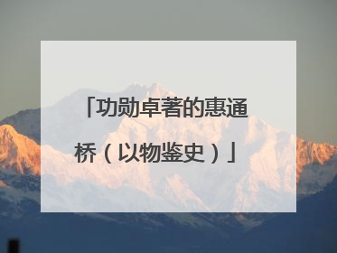功勋卓著的惠通桥（以物鉴史）