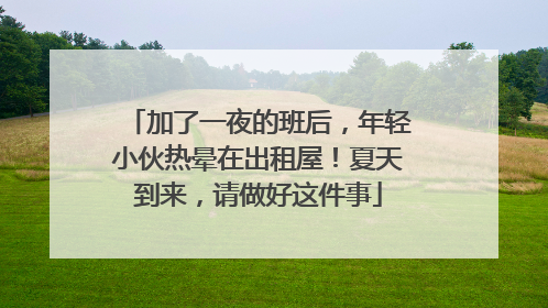 加了一夜的班后，年轻小伙热晕在出租屋！夏天到来，请做好这件事