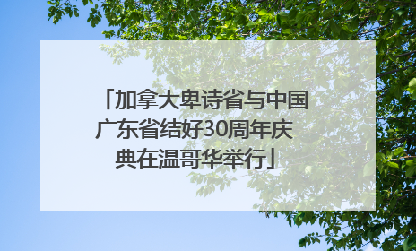 加拿大卑诗省与中国广东省结好30周年庆典在温哥华举行