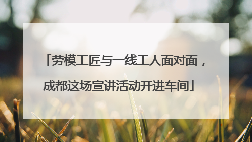 劳模工匠与一线工人面对面，成都这场宣讲活动开进车间