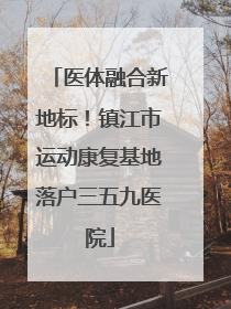医体融合新地标！镇江市运动康复基地落户三五九医院
