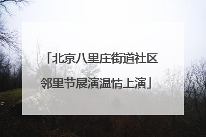 北京八里庄街道社区邻里节展演温情上演
