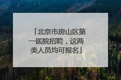 北京市房山区第一医院招聘，这两类人员均可报名