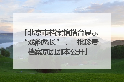 北京市档案馆搭台展示“戏韵悠长”，一批珍贵档案京剧剧本公开