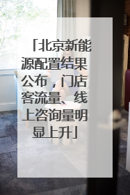 北京新能源配置结果公布，门店客流量、线上咨询量明显上升
