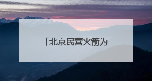 北京民营火箭为何会“爆单”？