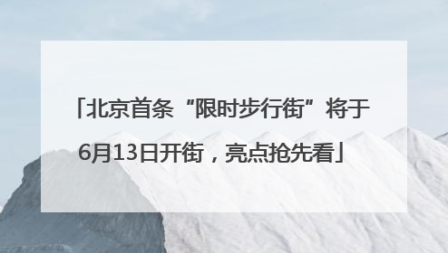 北京首条“限时步行街”将于6月13日开街，亮点抢先看