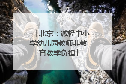 北京：减轻中小学幼儿园教师非教育教学负担