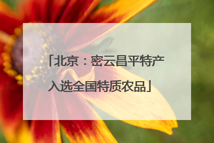 北京：密云昌平特产入选全国特质农品