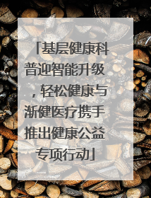 基层健康科普迎智能升级，轻松健康与渐健医疗携手推出健康公益专项行动