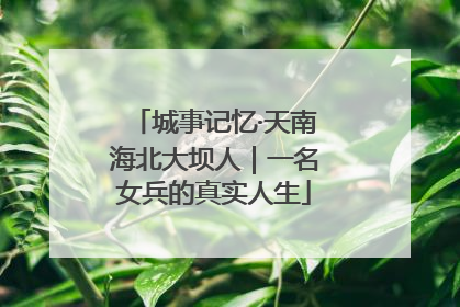 城事记忆·天南海北大坝人｜一名女兵的真实人生