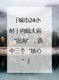 城市24小时｜内陆大省“出海”，选中三个“核心”