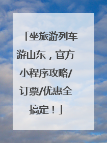 坐旅游列车游山东，官方小程序攻略/订票/优惠全搞定！