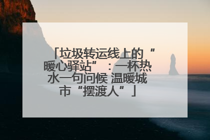 垃圾转运线上的“暖心驿站”：一杯热水一句问候 温暖城市“摆渡人”