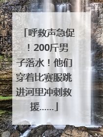 呼救声急促！200斤男子落水！他们穿着比赛服跳进河里冲刺救援……