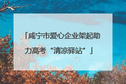 咸宁市爱心企业架起助力高考“清凉驿站”