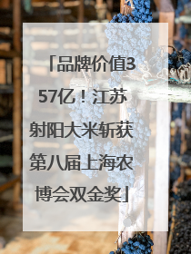 品牌价值357亿！江苏射阳大米斩获第八届上海农博会双金奖