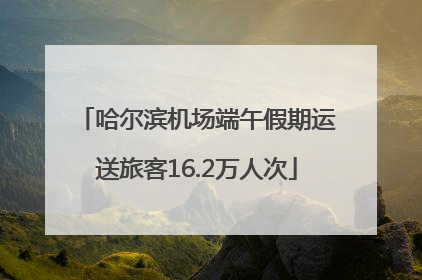 哈尔滨机场端午假期运送旅客16.2万人次