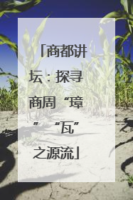 商都讲坛：探寻商周“璋”“瓦”之源流