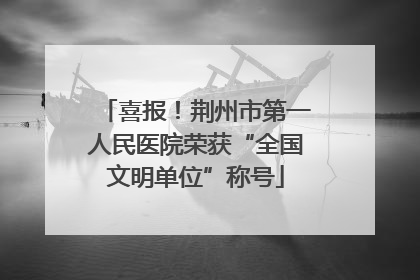 喜报！荆州市第一人民医院荣获“全国文明单位”称号