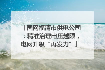 国网福清市供电公司：精准治理电压越限，电网升级“再发力”