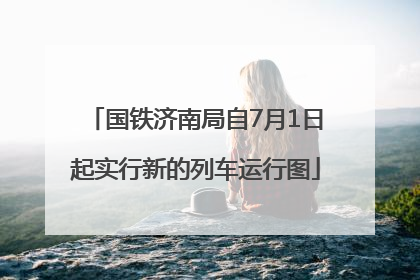 国铁济南局自7月1日起实行新的列车运行图