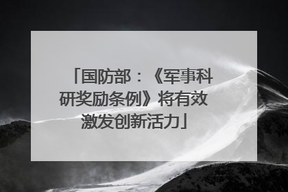 国防部：《军事科研奖励条例》将有效激发创新活力