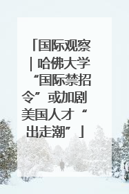 国际观察｜哈佛大学“国际禁招令”或加剧美国人才“出走潮”