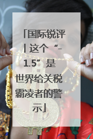 国际锐评丨这个“-1.5”是世界给关税霸凌者的警示