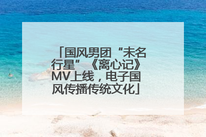 国风男团“未名行星”《离心记》MV上线，电子国风传播传统文化