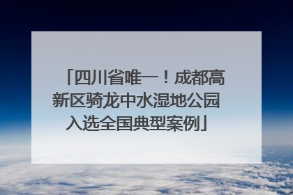 四川省唯一！成都高新区骑龙中水湿地公园入选全国典型案例
