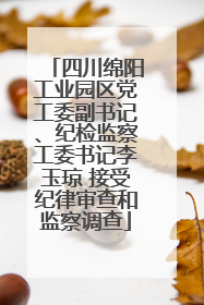 四川绵阳工业园区党工委副书记、纪检监察工委书记李玉琼 接受纪律审查和监察调查