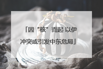 因“核”而起 以伊冲突或引发中东危局