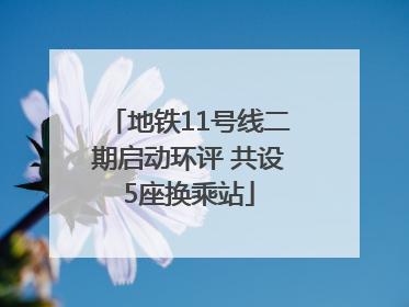 地铁11号线二期启动环评 共设5座换乘站