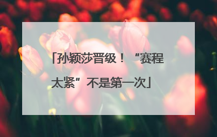 孙颖莎晋级！“赛程太紧”不是第一次