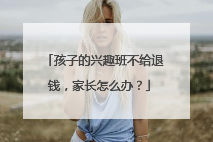 孩子的兴趣班不给退钱，家长怎么办？